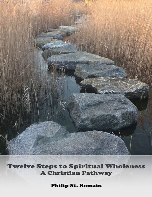 Twelve Steps to Spiritual Wholeness: A Christian Pathway, Philip St.Romain