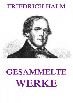 Gesammelte Werke, Friedrich Halm