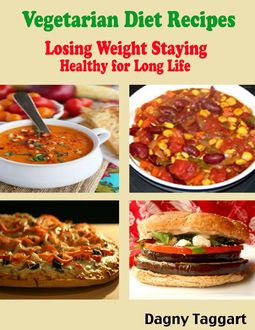 Vegetarian Diet Recipes : Losing Weight Staying Healthy for Long Life, Dagny Taggart