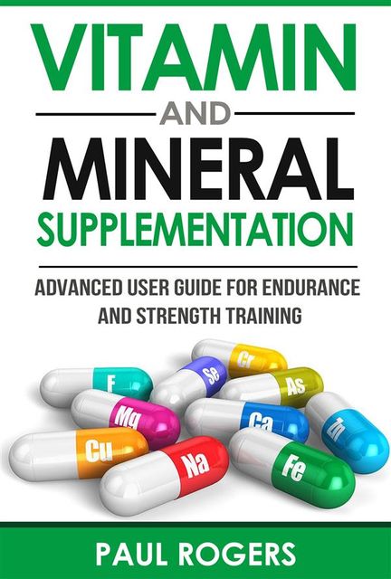 Vitamin and Mineral Supplementation: Advanced User Guide for Endurance and Strength Training, Paul Rogers