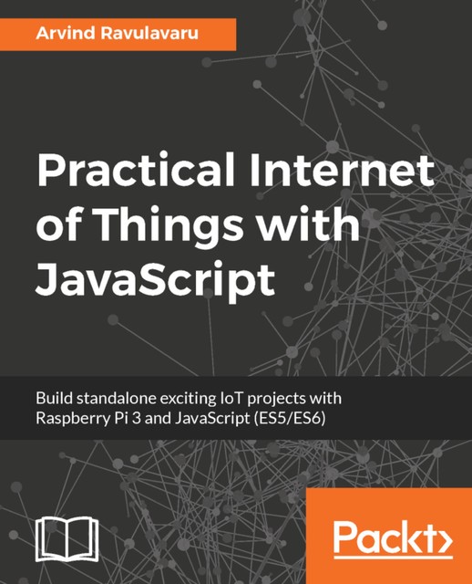 Practical Internet of Things with JavaScript, Arvind Ravulavaru