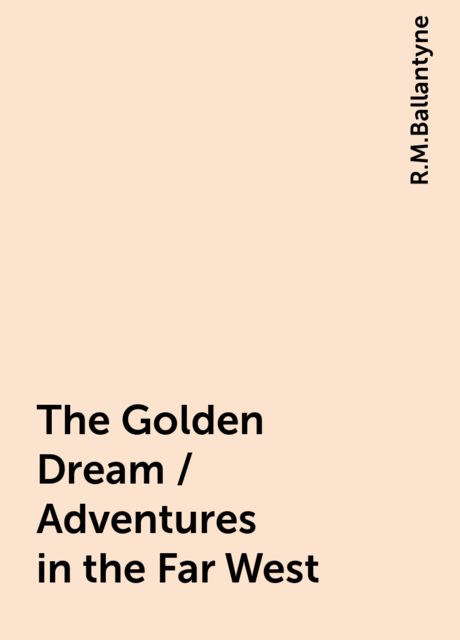 The Golden Dream / Adventures in the Far West, R.M.Ballantyne