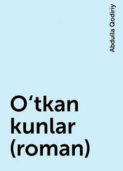 O‘tkan kunlar (roman), Abdulla Qodiriy