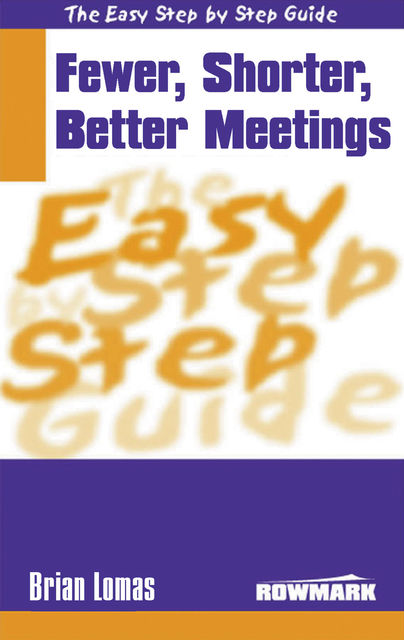 Easy Step by Step Guide to Fewer, Shorter, Better Meetings, Brian Lomas