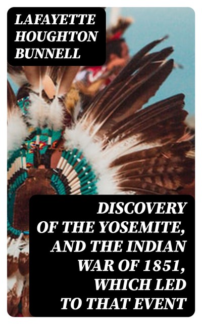 Discovery of the Yosemite, and the Indian War of 1851, Which Led to That Event, Lafayette Houghton Bunnell