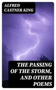 The Passing of the Storm, and Other Poems, Alfred Castner King