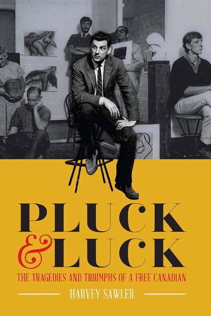 Pluck & Luck – The Tragedies and Triumphs of a Free Canadian, Harvey Sawler