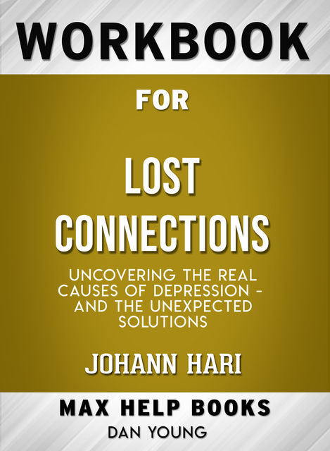 Workbook for Lost Connections: Uncovering the Real Causes of Depression – and the Unexpected Solutions (Max-Help Books), Dan Young