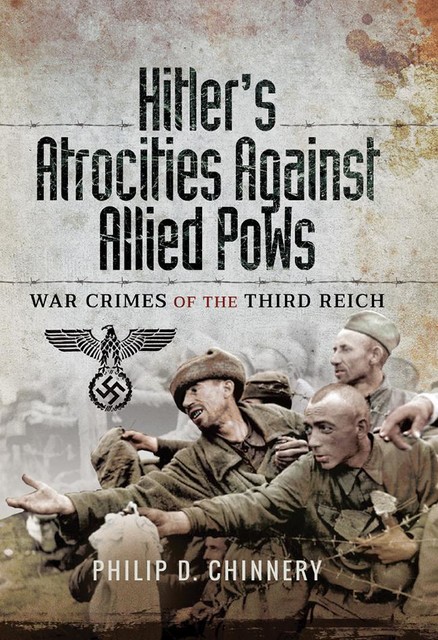 Hitler’s Atrocities against Allied PoWs, Philip Chinnery