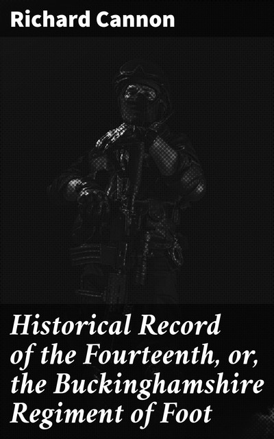 Historical Record of the Fourteenth, or, the Buckinghamshire Regiment of Foot, Richard Cannon