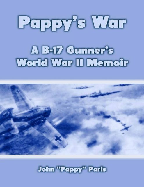 Pappy’s War: A B-17 Gunner’s Memoir, John Paris