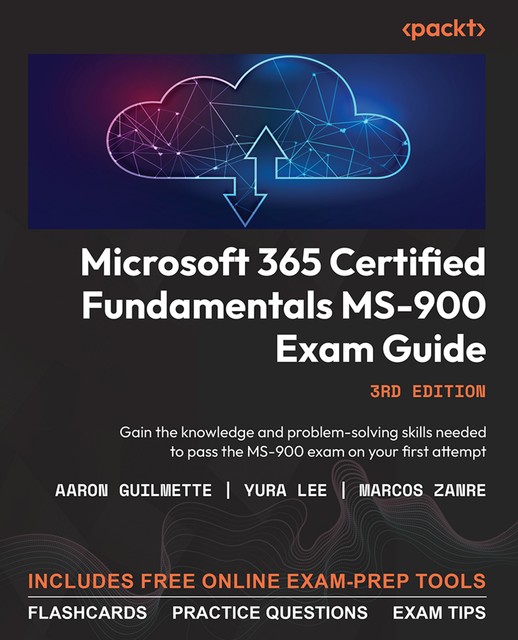 Microsoft 365 Certified Fundamentals MS-900 Exam Guide, Aaron Guilmette, Marcos Zanre, Yura Lee