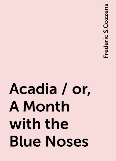 Acadia / or, A Month with the Blue Noses, Frederic S.Cozzens