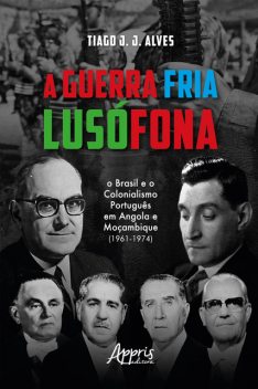 A guerra fria lusófona: o Brasil e o colonialismo português em Angola e Moçambique, Tiago Alves