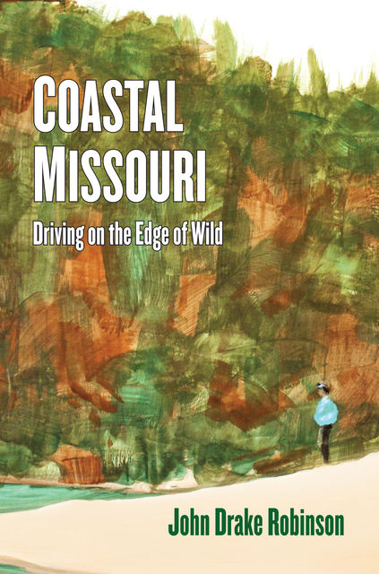 Coastal Missouri: Driving On the Edge of Wild, John C. Robinson