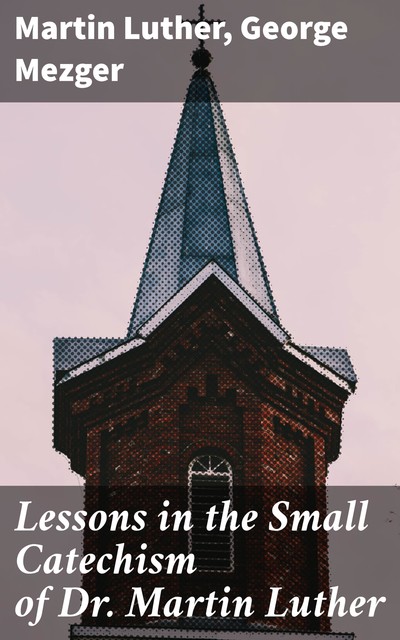 Lessons in the Small Catechism of Dr. Martin Luther, Martin Luther, George Mezger