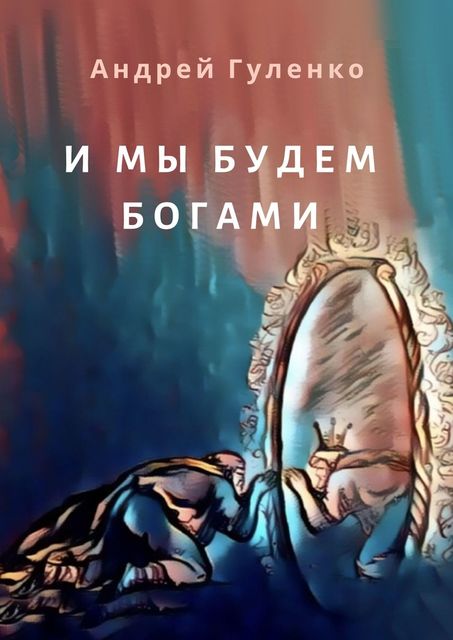 И мы будем богами. Как распознать и победить современное идолопоклонство, Андрей Гуленко