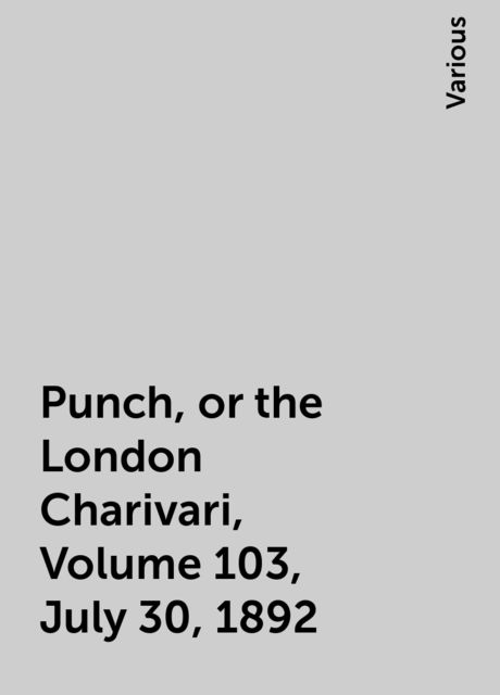 Punch, or the London Charivari, Volume 103, July 30, 1892, Various