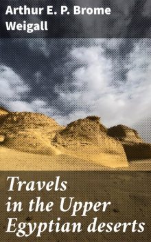 Travels in the Upper Egyptian deserts, Arthur E.P. Brome Weigall