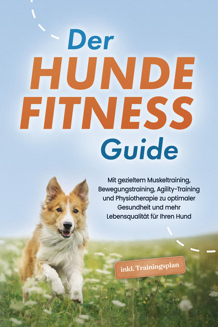 Der Hundefitness Guide: Mit gezieltem Muskeltraining, Bewegungstraining, Agility-Training und Physiotherapie zu optimaler Gesundheit und mehr Lebensqualität für Ihren Hund – inkl. Trainingsplan, Jens Kortlang