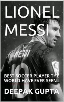 lionel messi:best soccer player the world have ever seen, Deepak Gupta