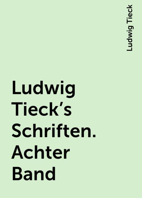 Ludwig Tieck's Schriften. Achter Band, Ludwig Tieck