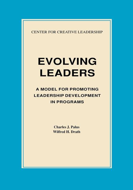Evolving Leaders: A Model for Promoting Leadership Development in Programs, Charles J. Palus, Wilfred H. Drath