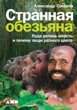 Странная обезьяна: Куда делась шерсть и почему люди разного цвета, Александр Соколов