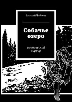 Собачье озеро. иронический хоррор, Василий Чибисов