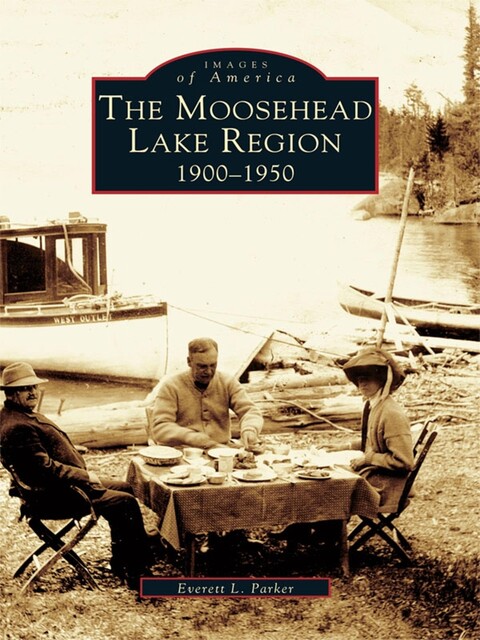 The Moosehead Lake Region: 1900–1950, Everett L. Parker
