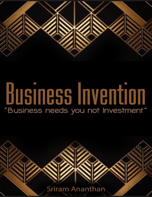 Business Invention: Business Needs You Not Investment, Sriram Ananthan