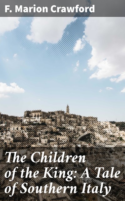 The Children of the King: A Tale of Southern Italy, Francis Marion Crawford