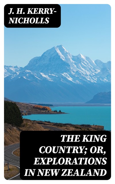 The King Country; or, Explorations in New Zealand, J.H. Kerry-Nicholls