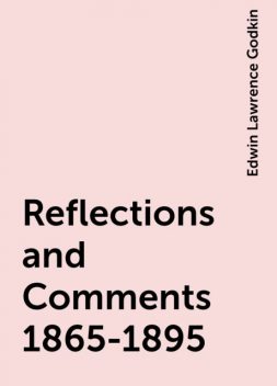 Reflections and Comments 1865-1895, Edwin Lawrence Godkin
