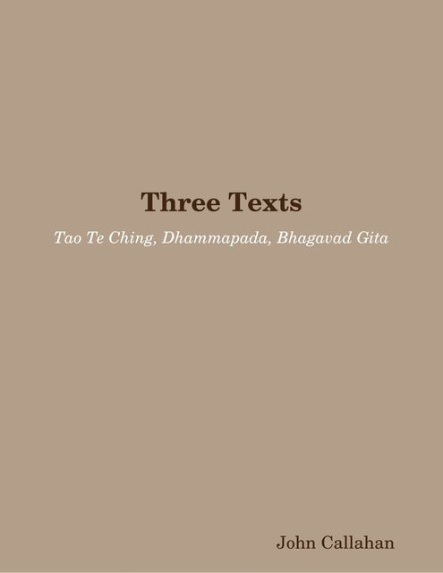 Three Texts: Tao Te Ching, Dhammapada, Bhagavad Gita, John Callahan