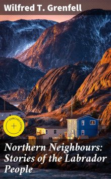 Northern Neighbours: Stories of the Labrador People, Wilfred T. Grenfell