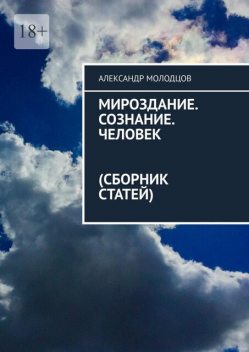 Мироздание. Сознание. Человек (Сборник статей), Александр Молодцов
