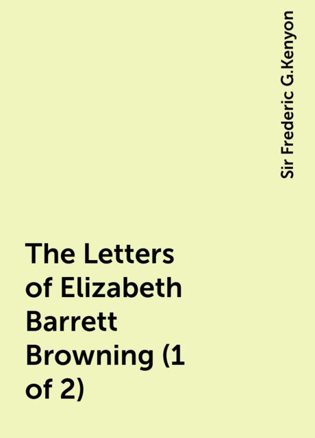 The Letters of Elizabeth Barrett Browning (1 of 2), Sir Frederic G.Kenyon