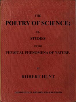 The Poetry of Science or, Studies of the Physical Phenomena of Nature, Robert Hunt