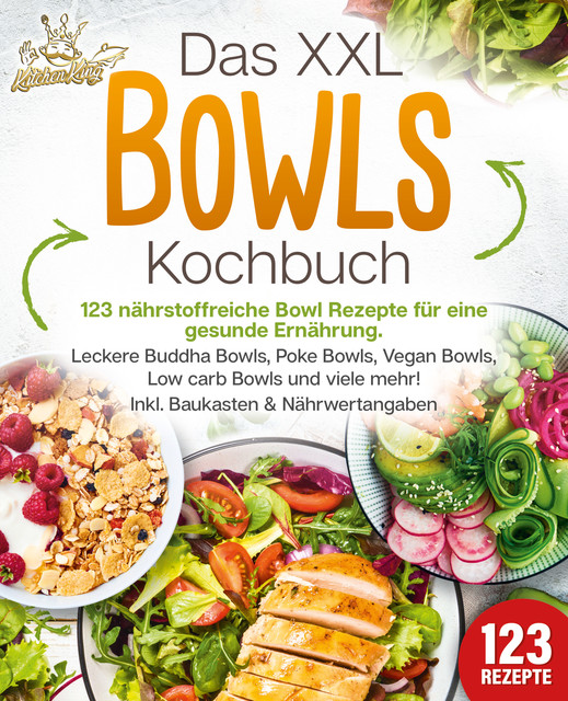 Das XXL Bowls Kochbuch – 123 nährstoffreiche Bowl Rezepte für eine gesunde Ernährung: Leckere Buddha Bowls, Poke Bowls, Vegan Bowls, Low Carb Bowls und viele mehr! Inkl. Baukasten und Nährwertangaben, Kitchen King