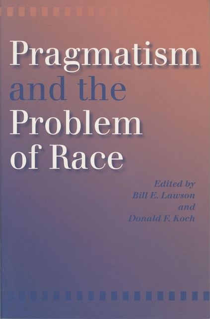 Pragmatism and the Problem of Race, Bill Lawson, Donald F. Koch
