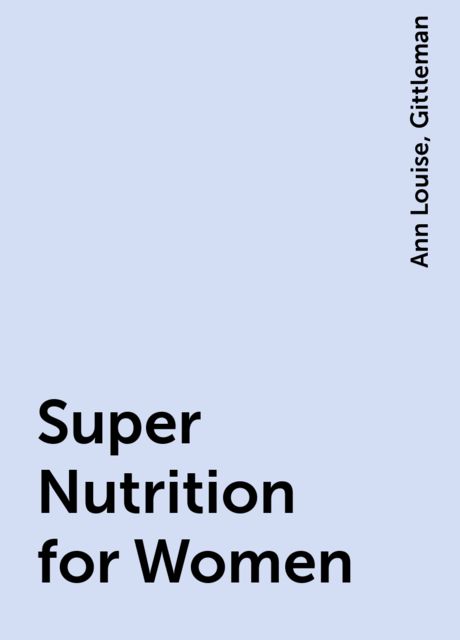 Super Nutrition for Women, Ann Louise, Gittleman