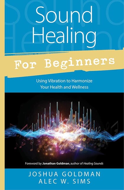 Sound Healing for Beginners, Alec W. Sims, Joshua Goldman