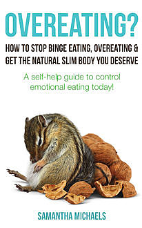 Overeating? : How To Stop Binge Eating, Overeating & Get The Natural Slim Body You Deserve : A Self-Help Guide To Control Emotional Eating Today!, Samantha Michaels