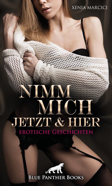 Nimm mich jetzt & hier | Erotische Geschichten, Xenia Marcici