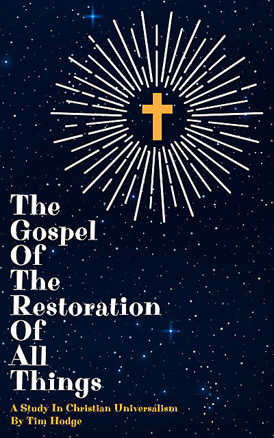 The Gospel of The Restoration of All Things, Tim Hodge