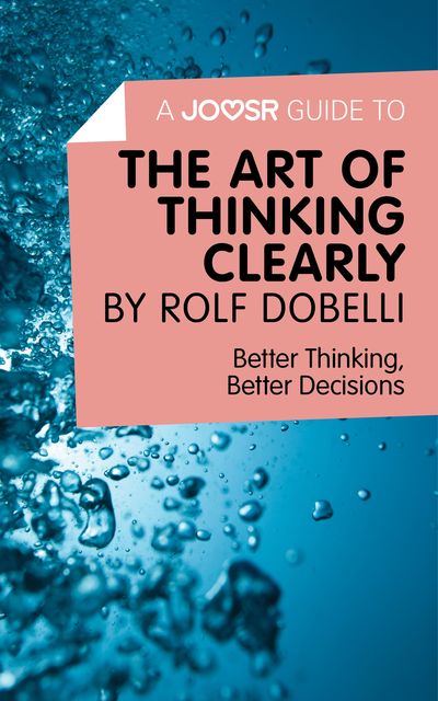 A Joosr Guide to The Art of Thinking Clearly by Rolf Dobelli, Joosr