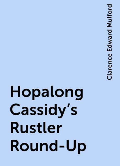 Hopalong Cassidy's Rustler Round-Up, Clarence Edward Mulford