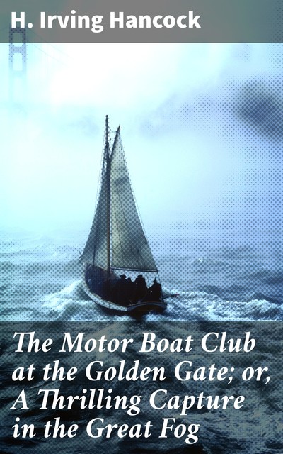 The Motor Boat Club at the Golden Gate; or, A Thrilling Capture in the Great Fog, H.Irving Hancock