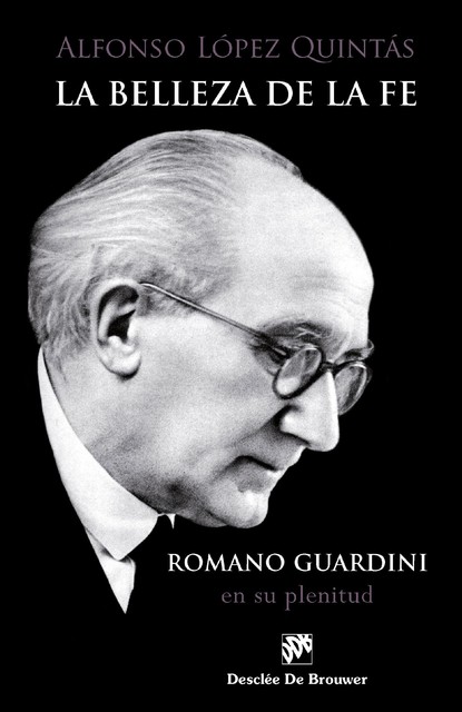 La belleza de la fe. Romano Guardini, en su plenitud, Alfonso López Quintás